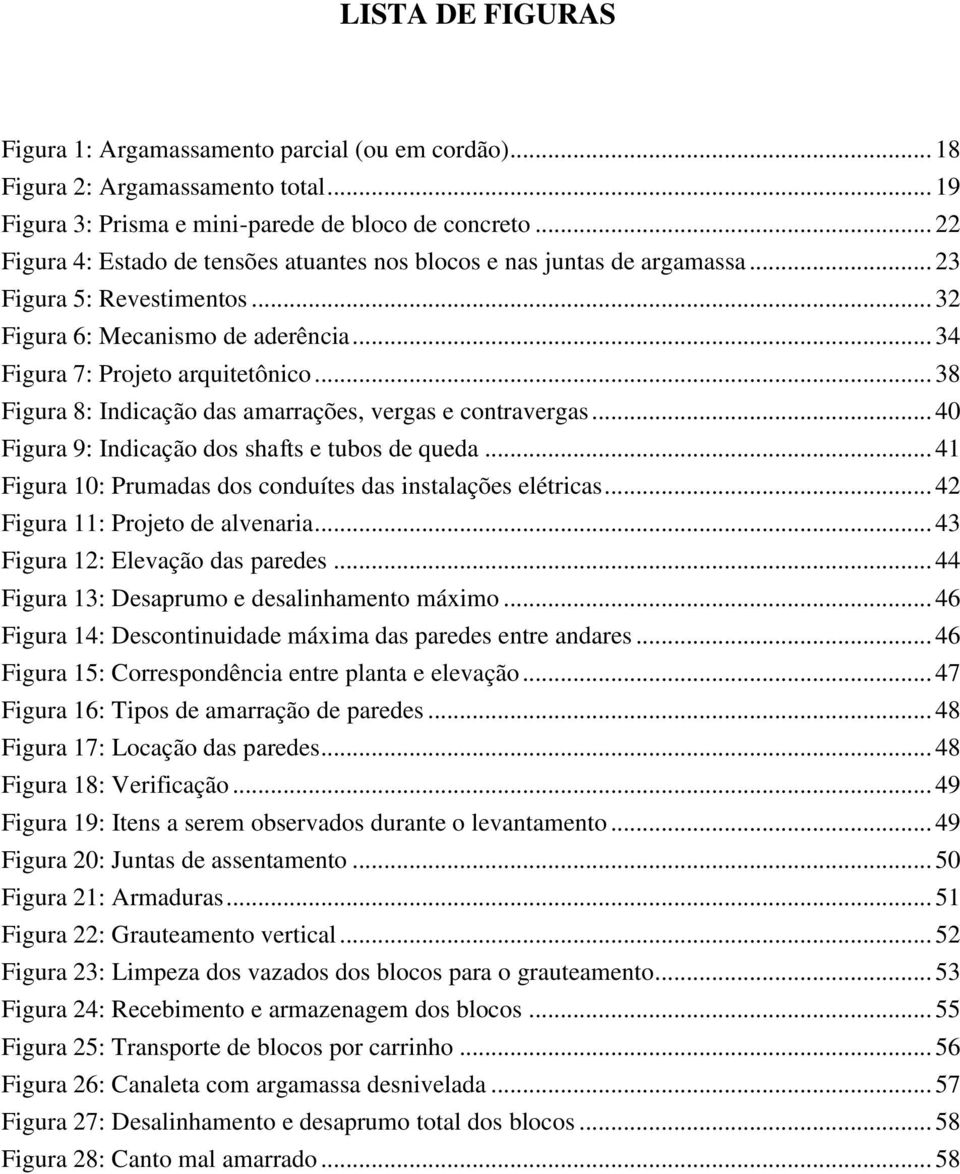 .. 38 Figura 8: Indicação das amarrações, vergas e contravergas... 40 Figura 9: Indicação dos shafts e tubos de queda... 41 Figura 10: Prumadas dos conduítes das instalações elétricas.