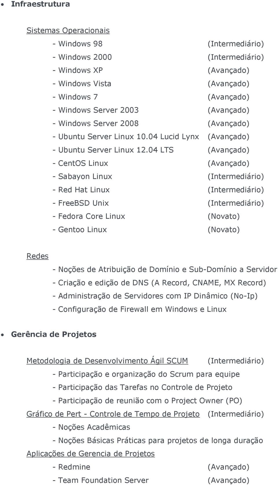04 LTS (Avançado) - CentOS Linux (Avançado) - Sabayon Linux - Red Hat Linux - FreeBSD Unix - Fedora Core Linux (Novato) - Gentoo Linux (Novato) Redes - Noções de Atribuição de Domínio e Sub-Domínio a