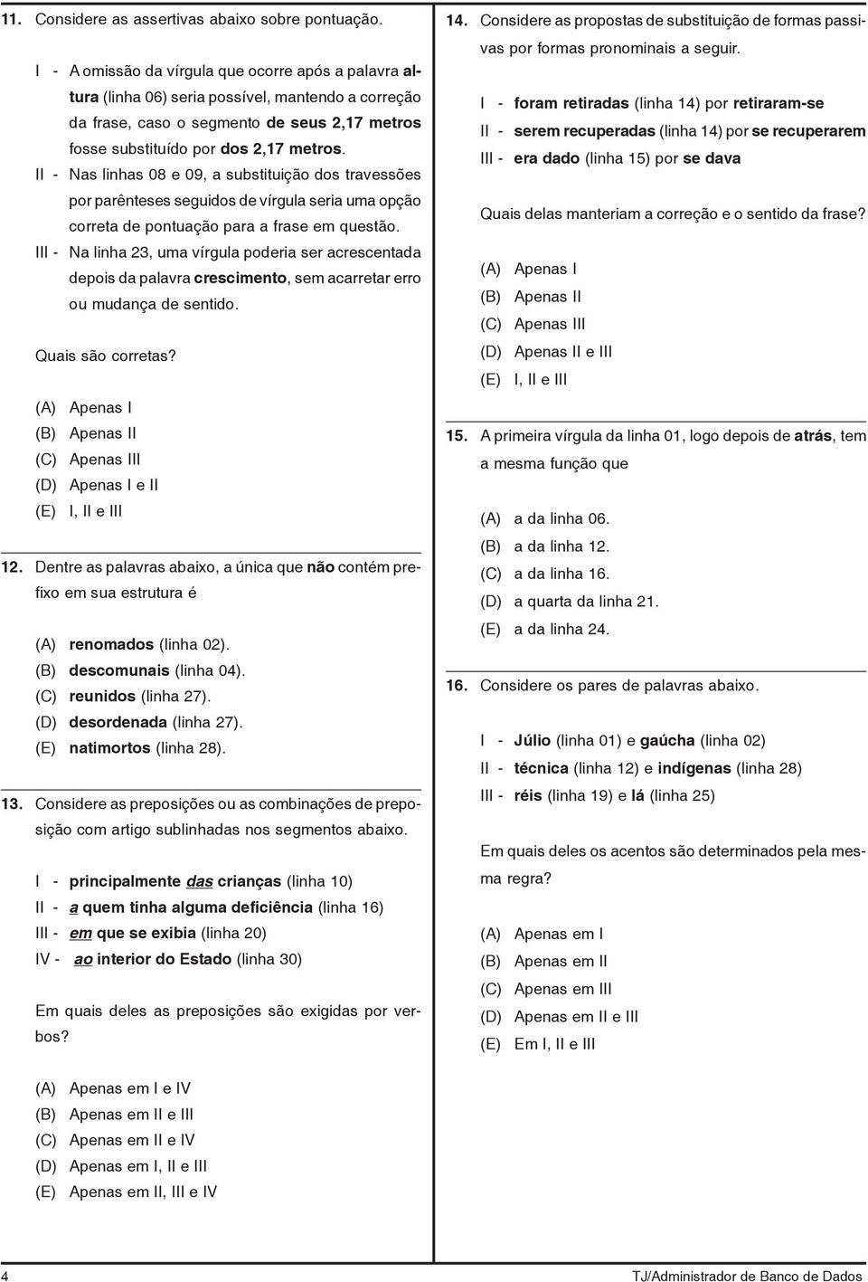 II - Nas linhas 08 e 09, a substituição dos travessões por parênteses seguidos de vírgula seria uma opção correta de pontuação para a frase em questão.