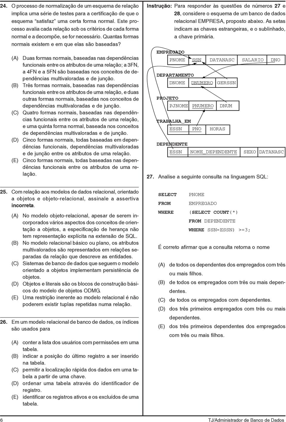 Duas formas normais, baseadas nas dependências funcionais entre os atributos de uma relação; a 3FN, a 4FN e a 5FN são baseadas nos conceitos de dependências multivaloradas e de junção.