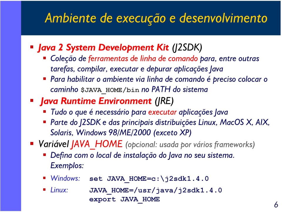 necessário para executar aplicações Java Parte do J2SDK e das principais distribuições Linux, MacOS X, AIX, Solaris, Windows 98/ME/2000 (exceto XP) Variável JAVA_HOME (opcional: