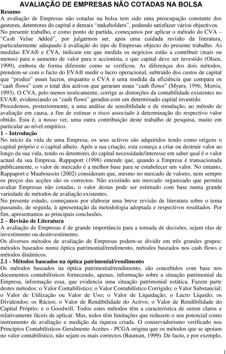 No presene rabalho, e como pono de parida, começamos por aplicar o méodo do CVA Cash Value Added, por julgarmos ser, após uma cuidada revisão da lieraura, paricularmene adequado à avaliação do ipo de