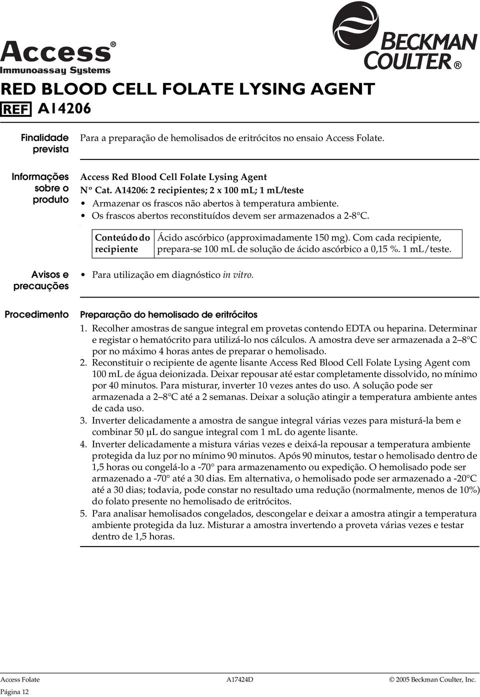 Os frascos abertos reconstituídos devem ser armazenados a 2-8 C. Conteúdo do recipiente Ácido ascórbico (approximadamente 150 mg).