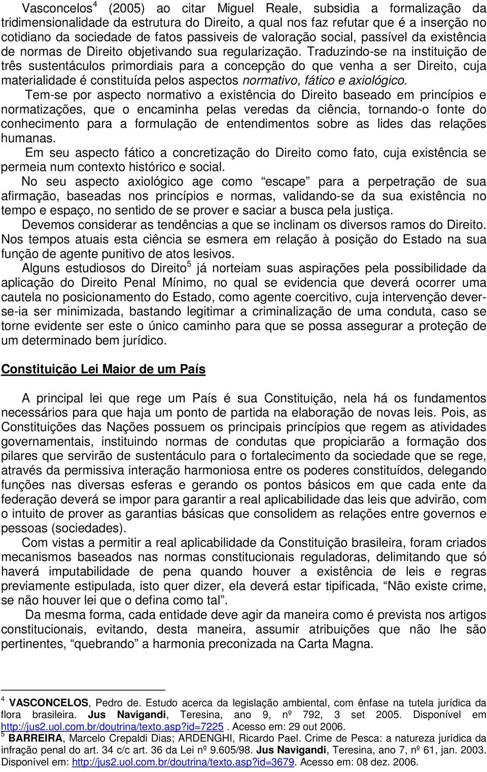 Traduzindo-se na instituição de três sustentáculos primordiais para a concepção do que venha a ser Direito, cuja materialidade é constituída pelos aspectos normativo, fático e axiológico.