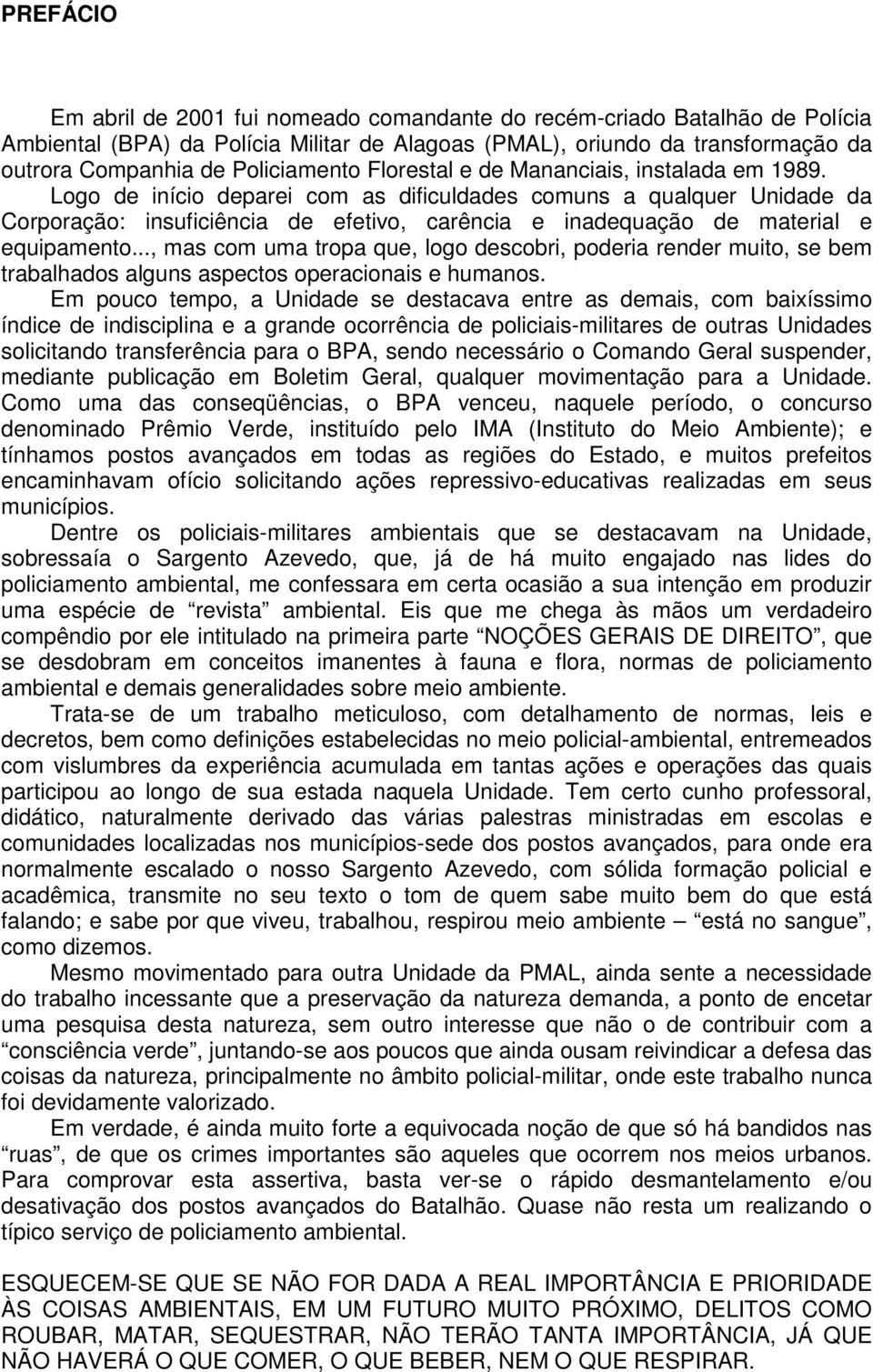 Logo de início deparei com as dificuldades comuns a qualquer Unidade da Corporação: insuficiência de efetivo, carência e inadequação de material e equipamento.