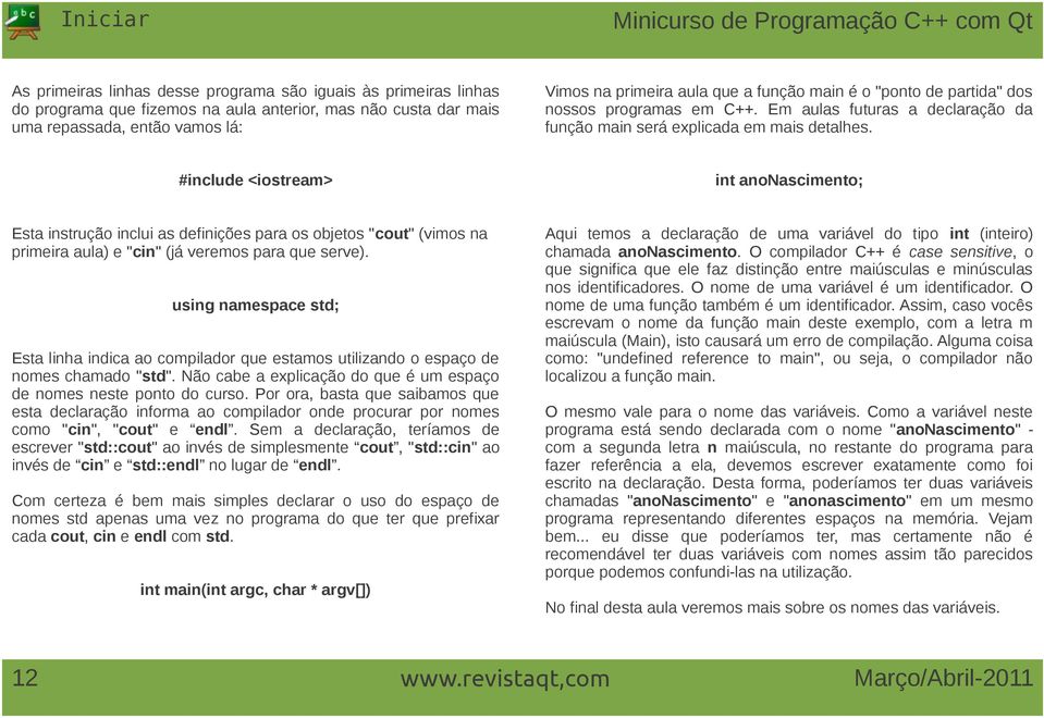 #include <iostream> int anonascimento; Esta instrução inclui as definições para os objetos "cout" (vimos na primeira aula) e "cin" (já veremos para que serve).