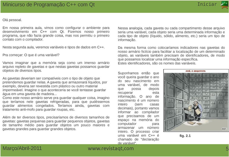 Nessa analogia, cada gaveta ou cada compartimento desse arquivo seria uma variável, cada objeto seria uma determinada informação e cada tipo de objeto (líquido, sólido, alimento, etc.