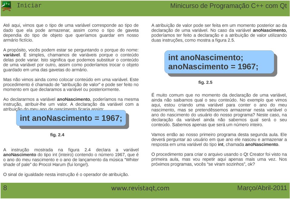 Isto significa que podemos substituir o conteúdo de uma variável por outro, assim como poderíamos trocar o objeto guardado em uma das gavetas do armário.