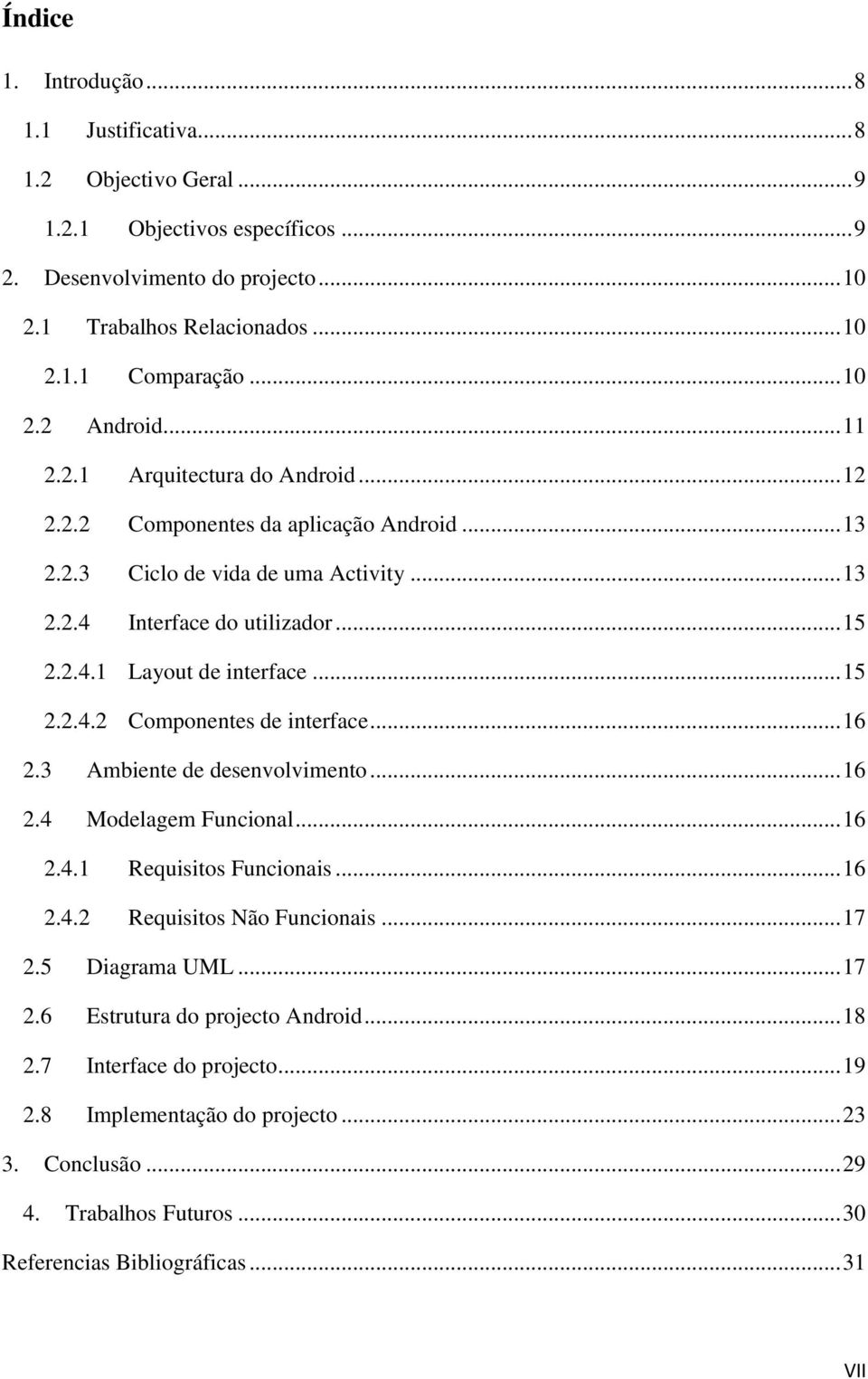 .. 15 2.2.4.2 Componentes de interface... 16 2.3 Ambiente de desenvolvimento... 16 2.4 Modelagem Funcional... 16 2.4.1 Requisitos Funcionais... 16 2.4.2 Requisitos Não Funcionais... 17 2.