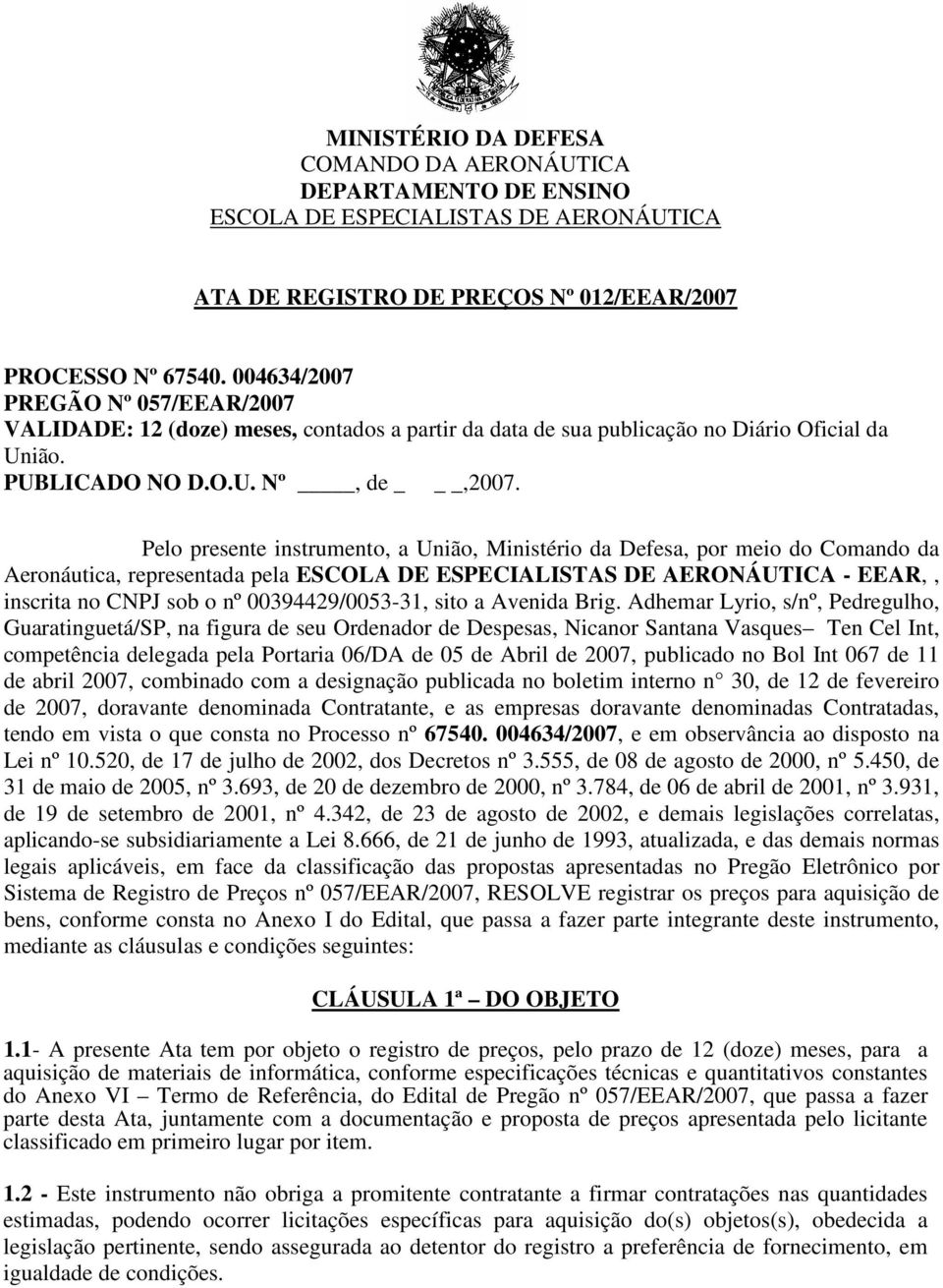 Pelo presente instrumento, a União, Ministério da Defesa, por meio do Comando da Aeronáutica, representada pela ESCOLA DE ESPECIALISTAS DE AERONÁUTICA - EEAR,, inscrita no CNPJ sob o nº