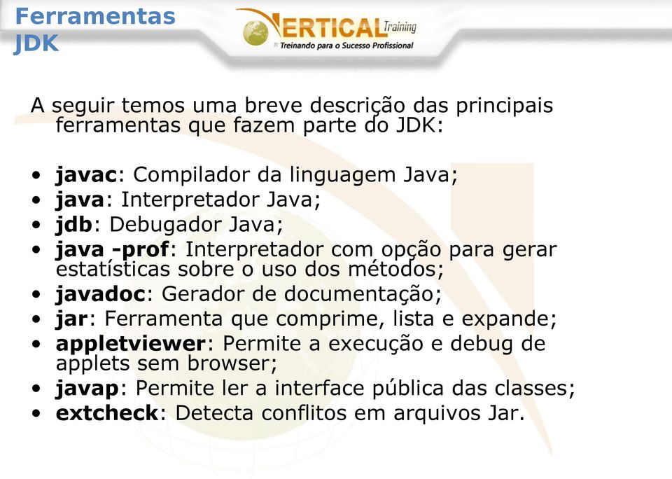 o uso dos métodos; javadoc: Gerador de documentação; jar: Ferramenta que comprime, lista e expande; appletviewer: Permite a