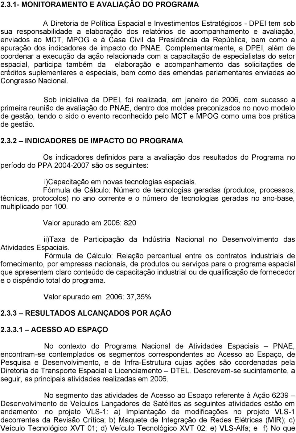 Complementarmente, a DPEI, além de coordenar a execução da ação relacionada com a capacitação de especialistas do setor espacial, participa também da elaboração e acompanhamento das solicitações de