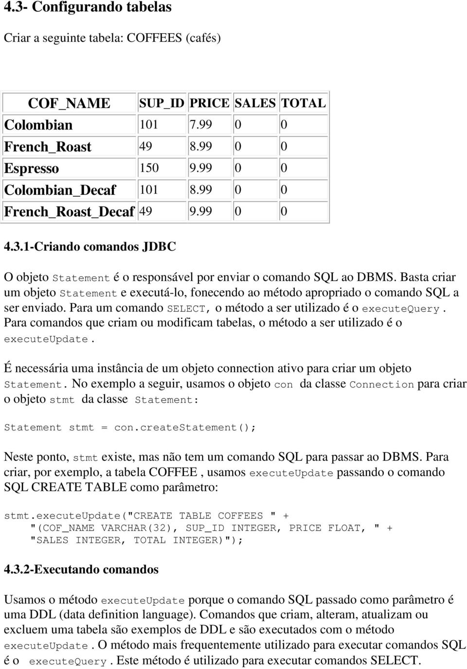 Basta criar um objeto Statement e executá-lo, fonecendo ao método apropriado o comando SQ a ser enviado. Para um comando SC, o método a ser utilizado é o executequery.