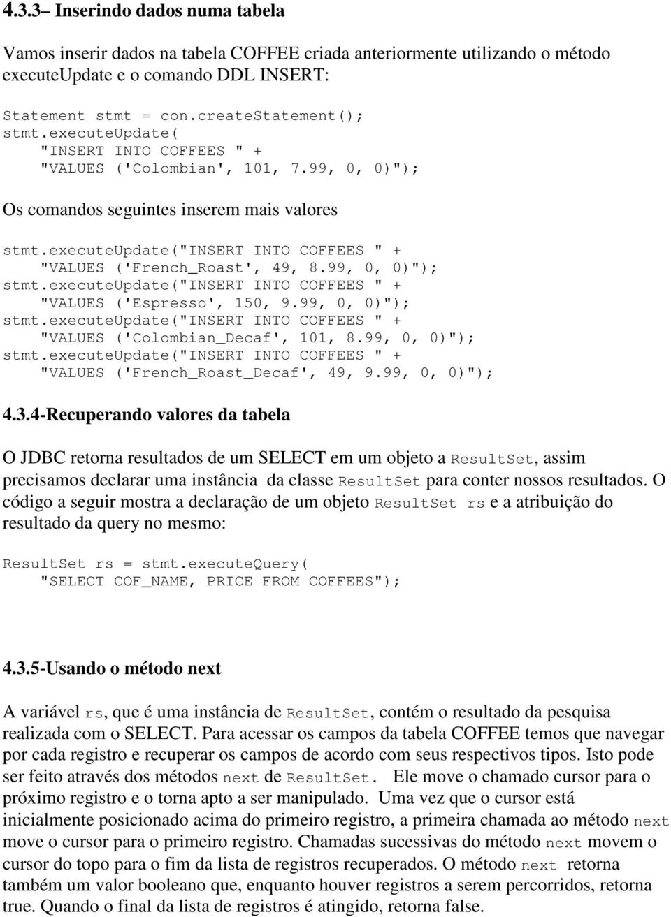 executeupdate("s O COFFS " + "VUS ('spresso', 150, 9.99, 0, 0)"); stmt.executeupdate("s O COFFS " + "VUS ('Colombian_Decaf', 101, 8.99, 0, 0)"); stmt.executeupdate("s O COFFS " + "VUS ('French_oast_Decaf', 49, 9.