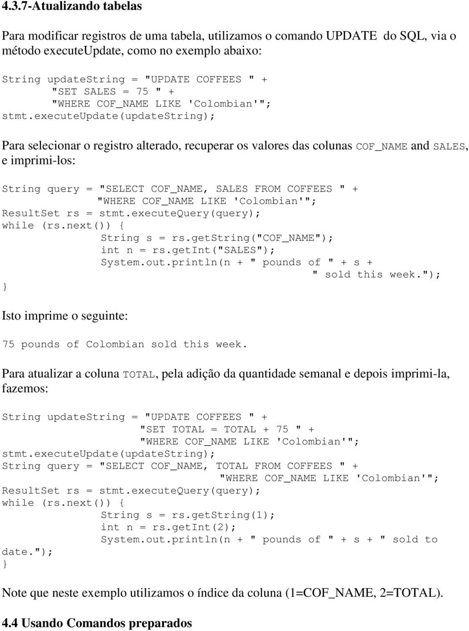 executeupdate(updatestring); Para selecionar o registro alterado, recuperar os valores das colunas COF_M and SS, e imprimi-los: String query = "SC COF_M, SS FOM COFFS " + "WH COF_M K 'Colombian'";