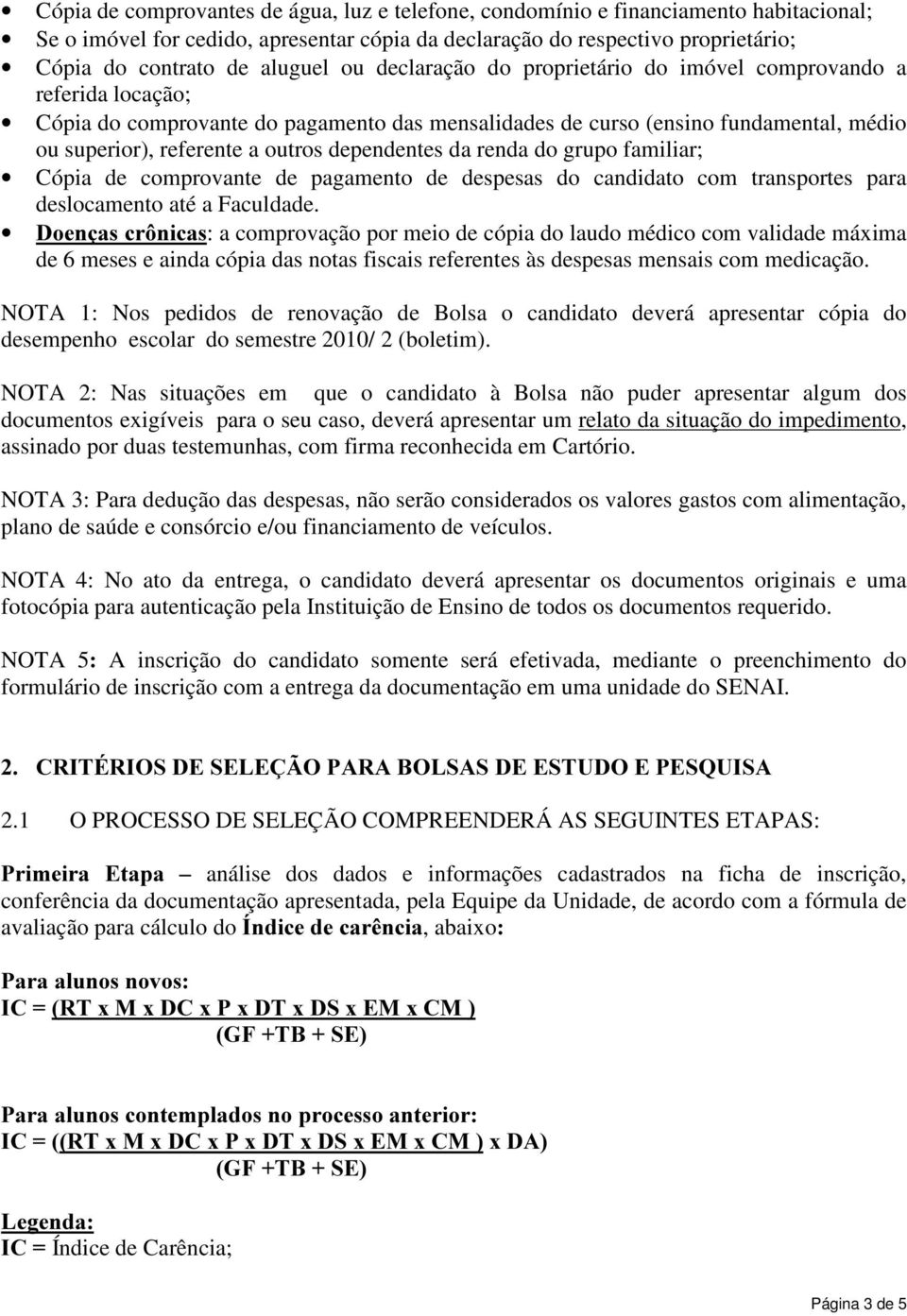 dependentes da renda do grupo familiar; Cópia de comprovante de pagamento de despesas do candidato com transportes para deslocamento até a Faculdade.