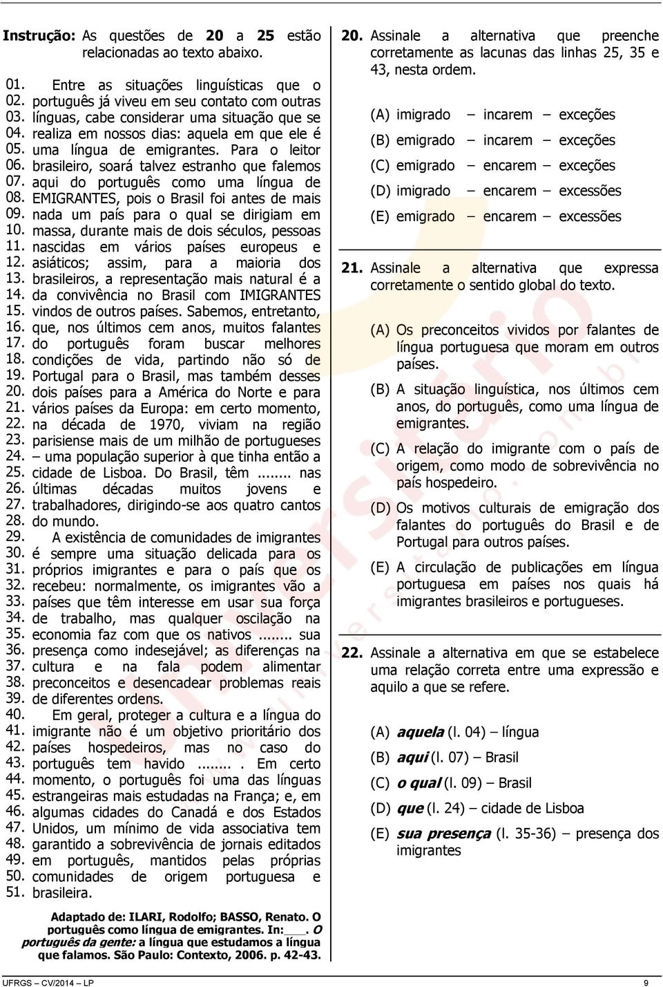 Entre as situações linguísticas que o português já viveu em seu contato com outras línguas, cabe considerar uma situação que se realiza em nossos dias: aquela em que ele é uma língua de emigrantes.