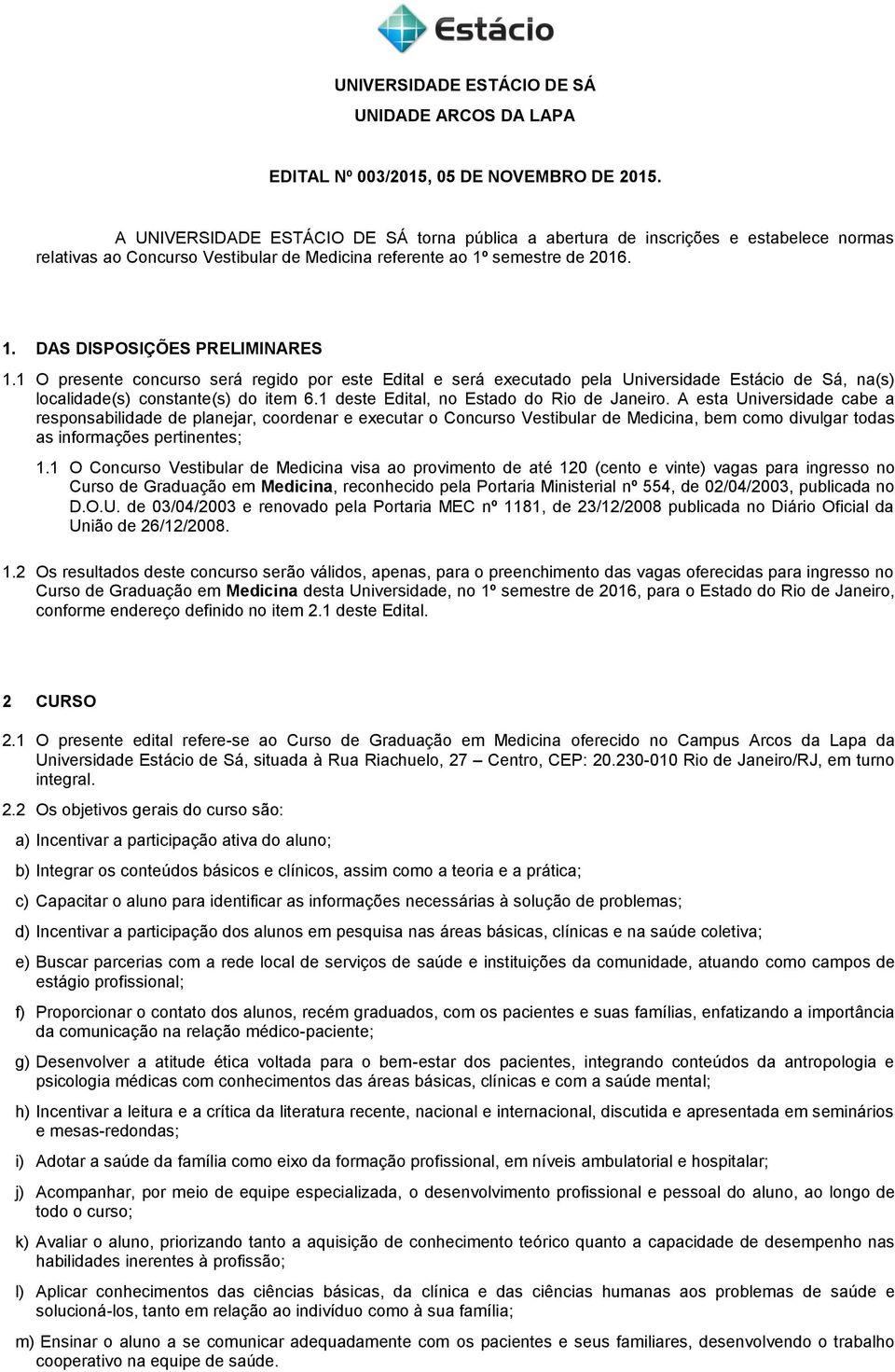 1 O presente concurso será regido por este Edital e será executado pela Universidade Estácio de Sá, na(s) localidade(s) constante(s) do item 6.1 deste Edital, no Estado do Rio de Janeiro.