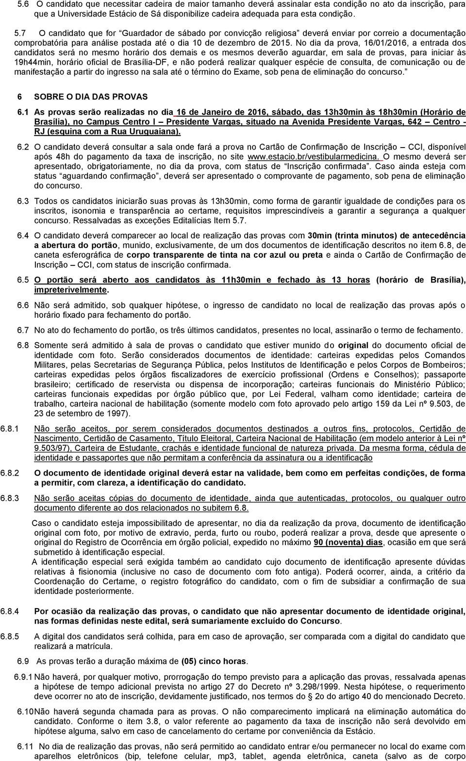 No dia da prova, 16/01/2016, a entrada dos candidatos será no mesmo horário dos demais e os mesmos deverão aguardar, em sala de provas, para iniciar às 19h44min, horário oficial de Brasília-DF, e não