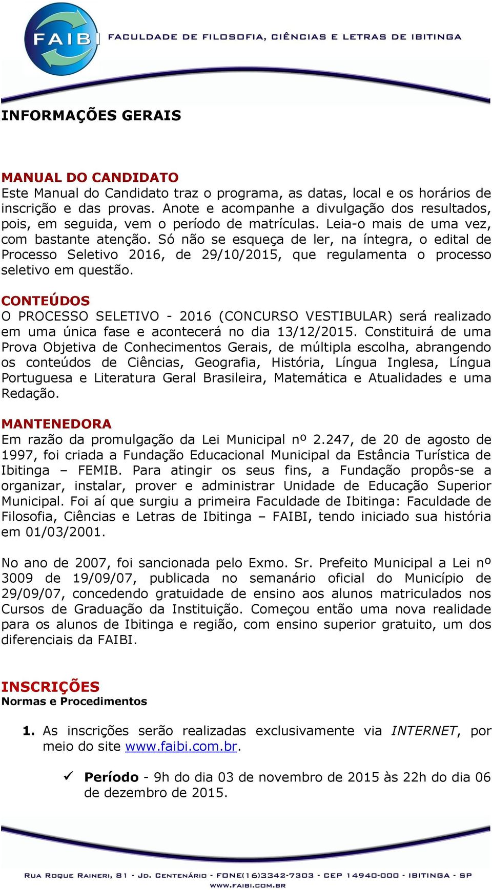 Só não se esqueça de ler, na íntegra, o edital de Processo Seletivo 2016, de 29/10/2015, que regulamenta o processo seletivo em questão.