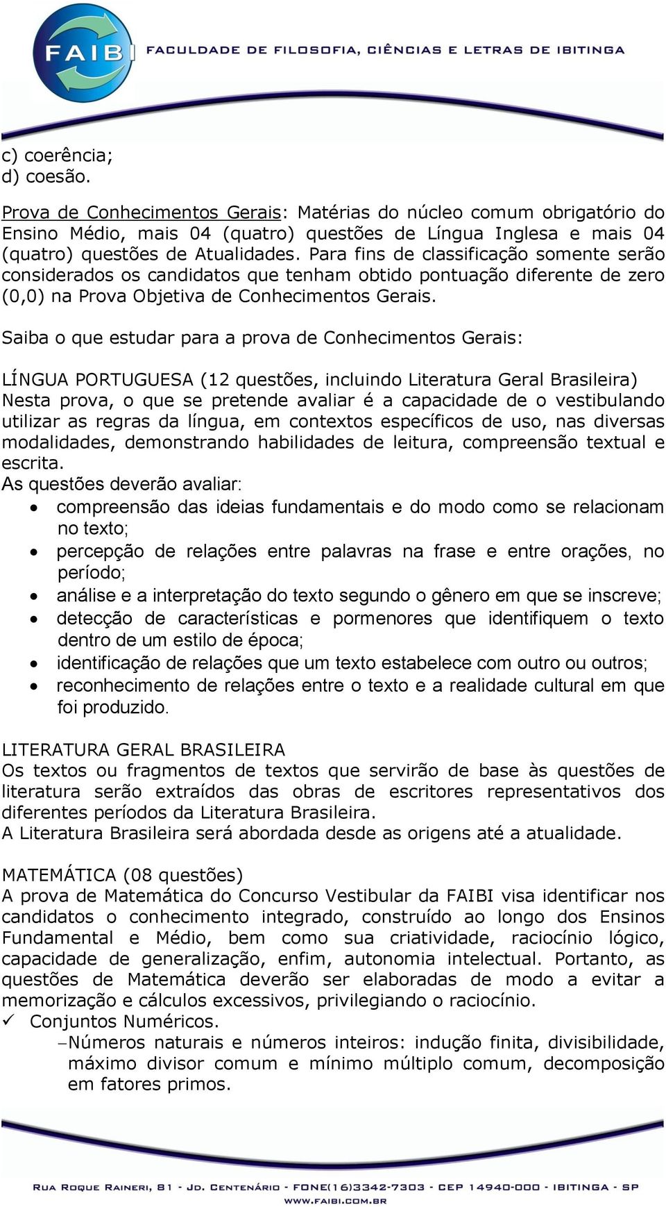 Saiba o que estudar para a prova de Conhecimentos Gerais: LÍNGUA PORTUGUESA (12 questões, incluindo Literatura Geral Brasileira) Nesta prova, o que se pretende avaliar é a capacidade de o