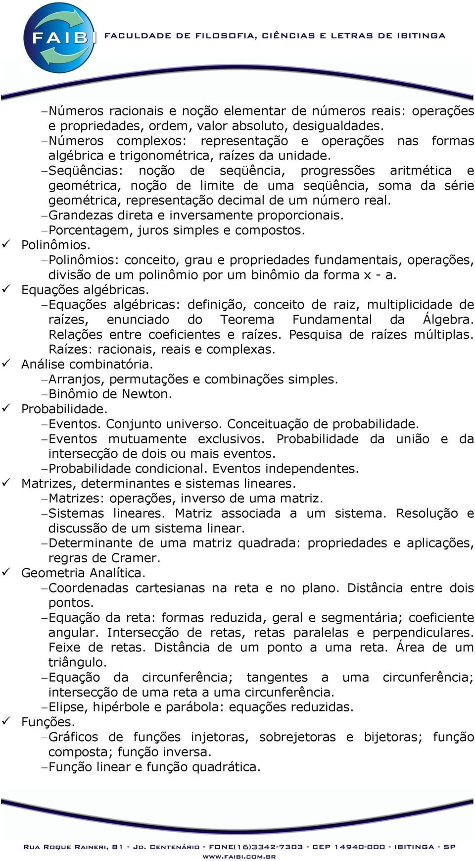 Seqüências: noção de seqüência, progressões aritmética e geométrica, noção de limite de uma seqüência, soma da série geométrica, representação decimal de um número real.