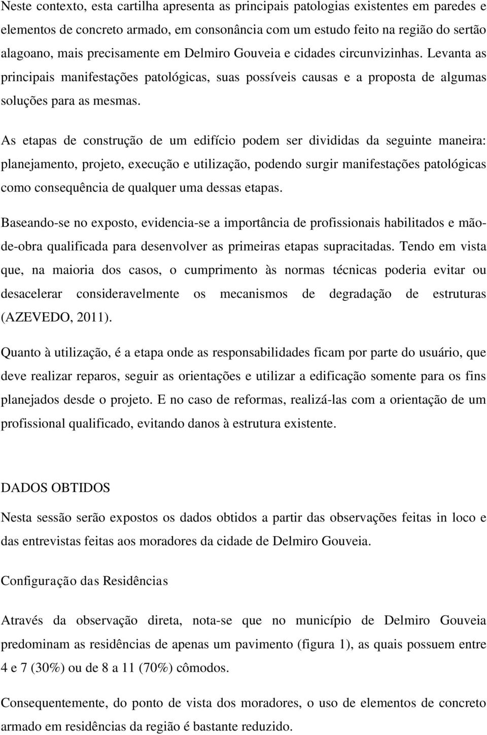 As etapas de construção de um edifício podem ser divididas da seguinte maneira: planejamento, projeto, execução e utilização, podendo surgir manifestações patológicas como consequência de qualquer