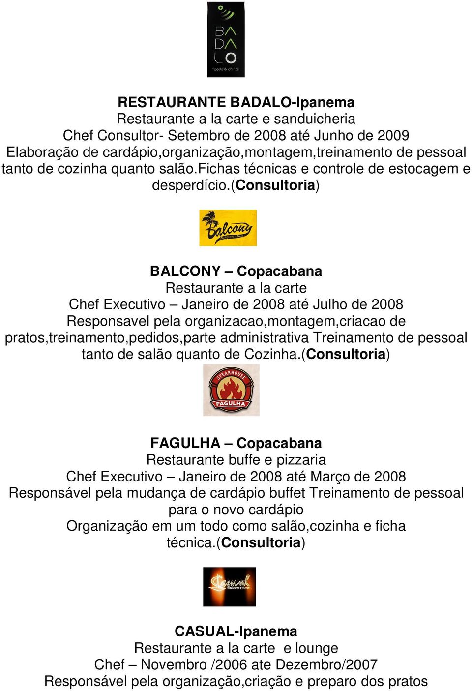 (consultoria) BALCONY Copacabana Chef Executivo Janeiro de 2008 até Julho de 2008 Responsavel pela organizacao,montagem,criacao de pratos,treinamento,pedidos,parte administrativa Treinamento de