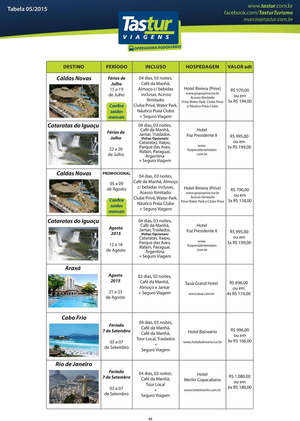 dias, 02 noites, Almoço e Jantar Tauá Grand taua R$ 696,00 4x R$ 174,00 Cabo Frio 7 Balneário