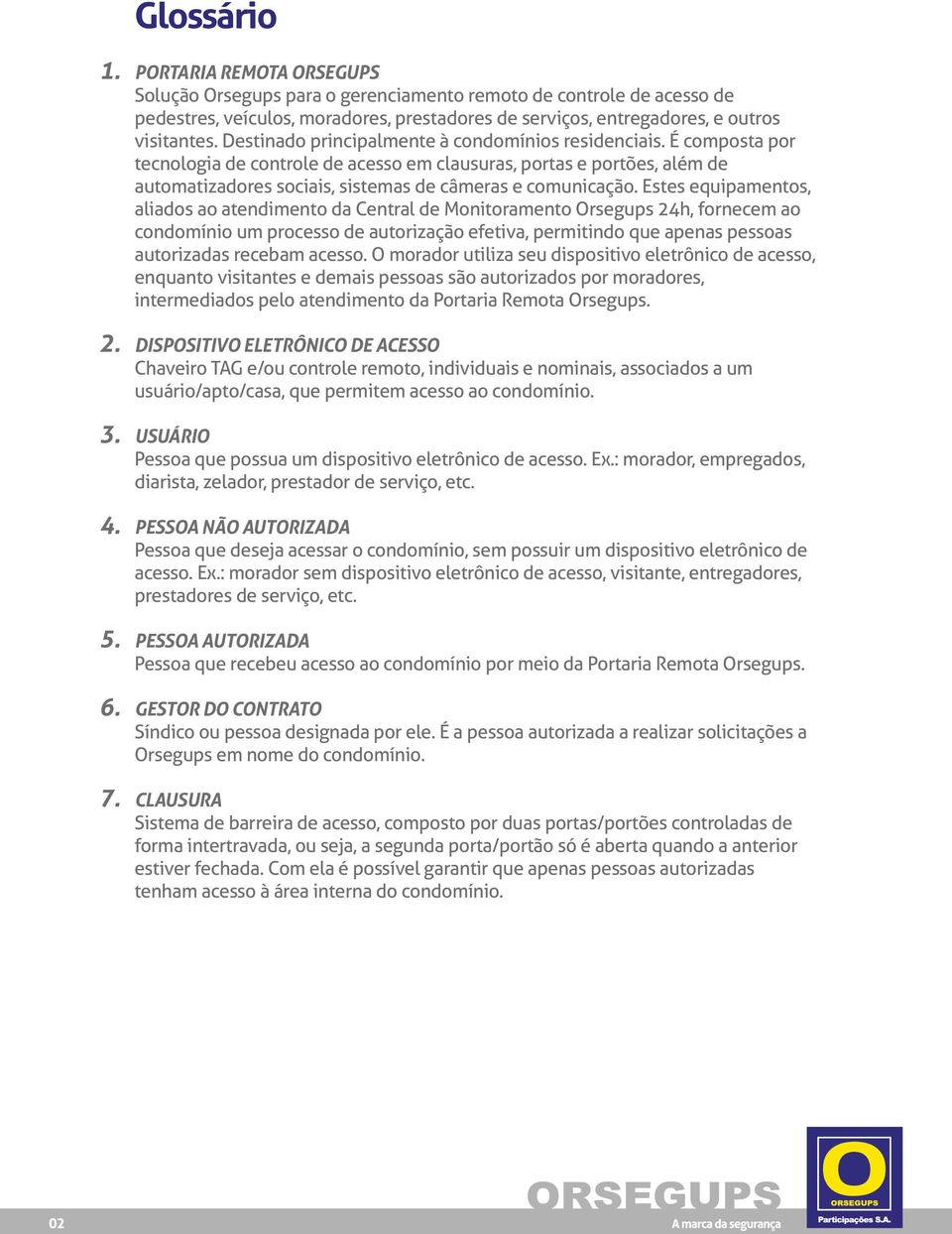 Destinado principalmente à condomínios residenciais. É composta por tecnologia de controle de acesso em clausuras, portas e portões, além de automatizadores sociais, sistemas de câmeras e comunicação.