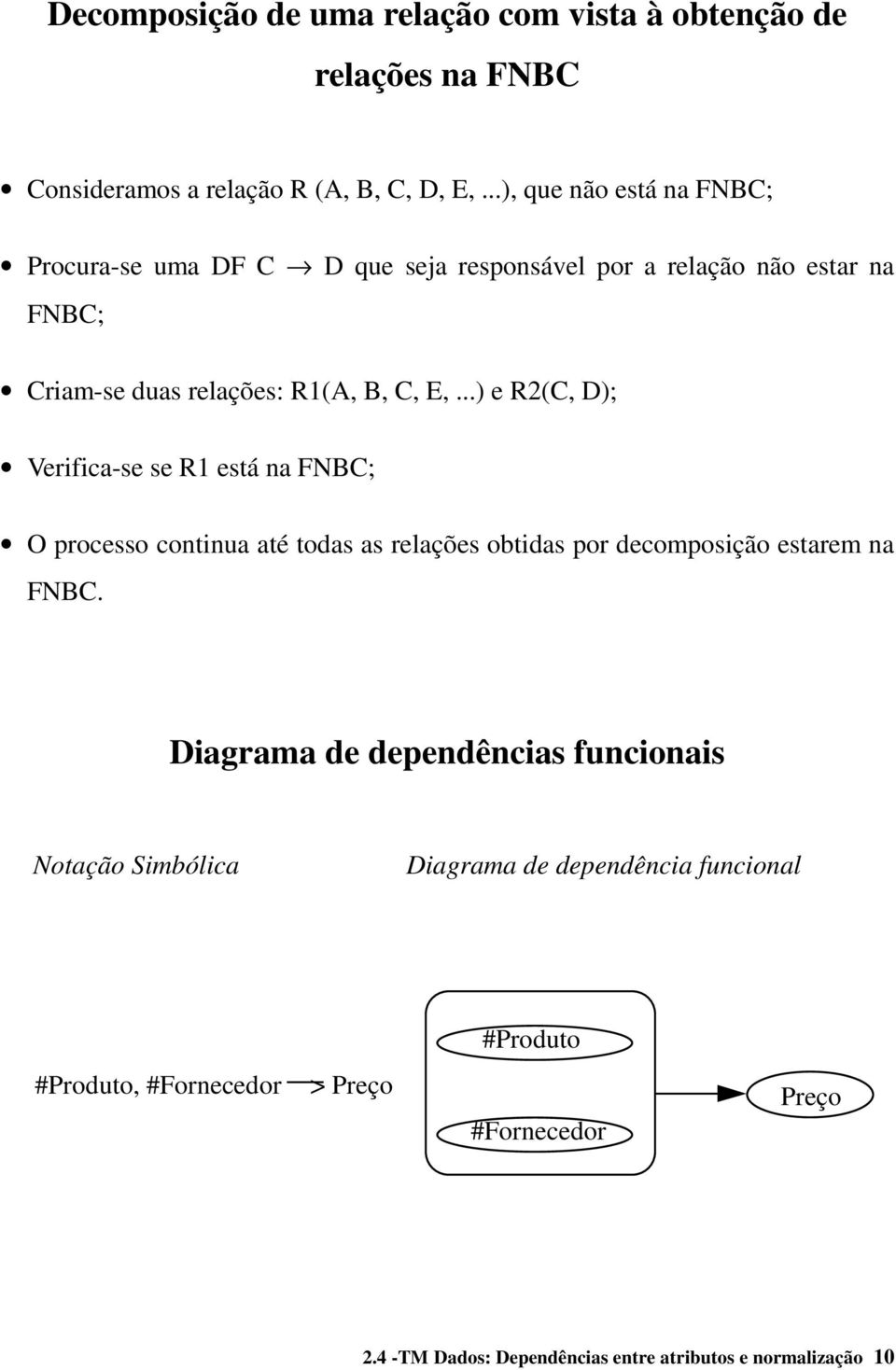 ..) e R2(C, D); Verifica-se se R1 está na FNBC; O processo continua até todas as relações obtidas por decomposição estarem na FNBC.