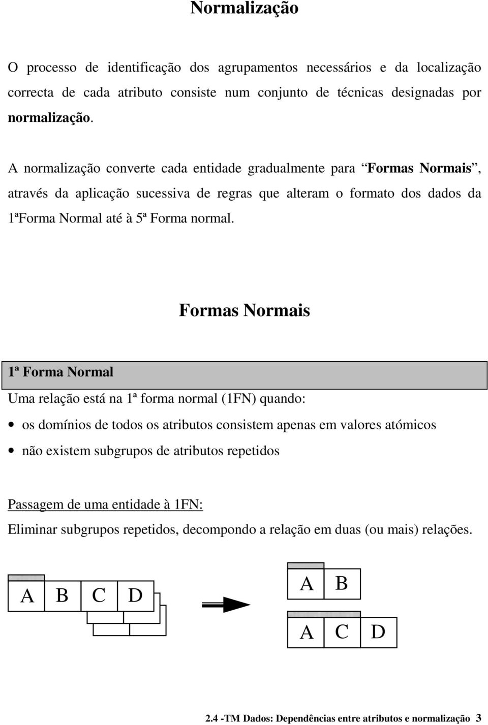 Formas Normais 1ª Forma Normal Uma relação está na 1ª forma normal (1FN) quando: os domínios de todos os atributos consistem apenas em valores atómicos não existem subgrupos de atributos