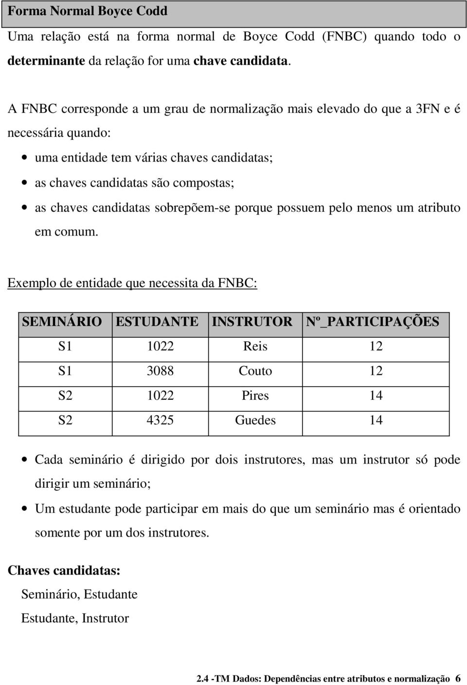 sobrepõem-se porque possuem pelo menos um atributo em comum.