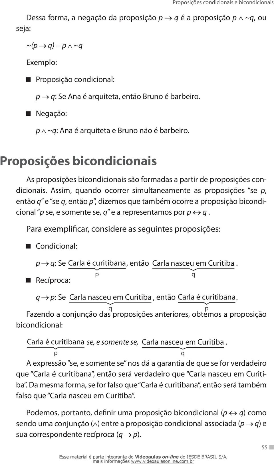 Assim, quando ocorrer simultaneamente as proposições se p, então q e se q, então p, dizemos que também ocorre a proposição bicondicional p se, e somente se, q e a representamos por p q.