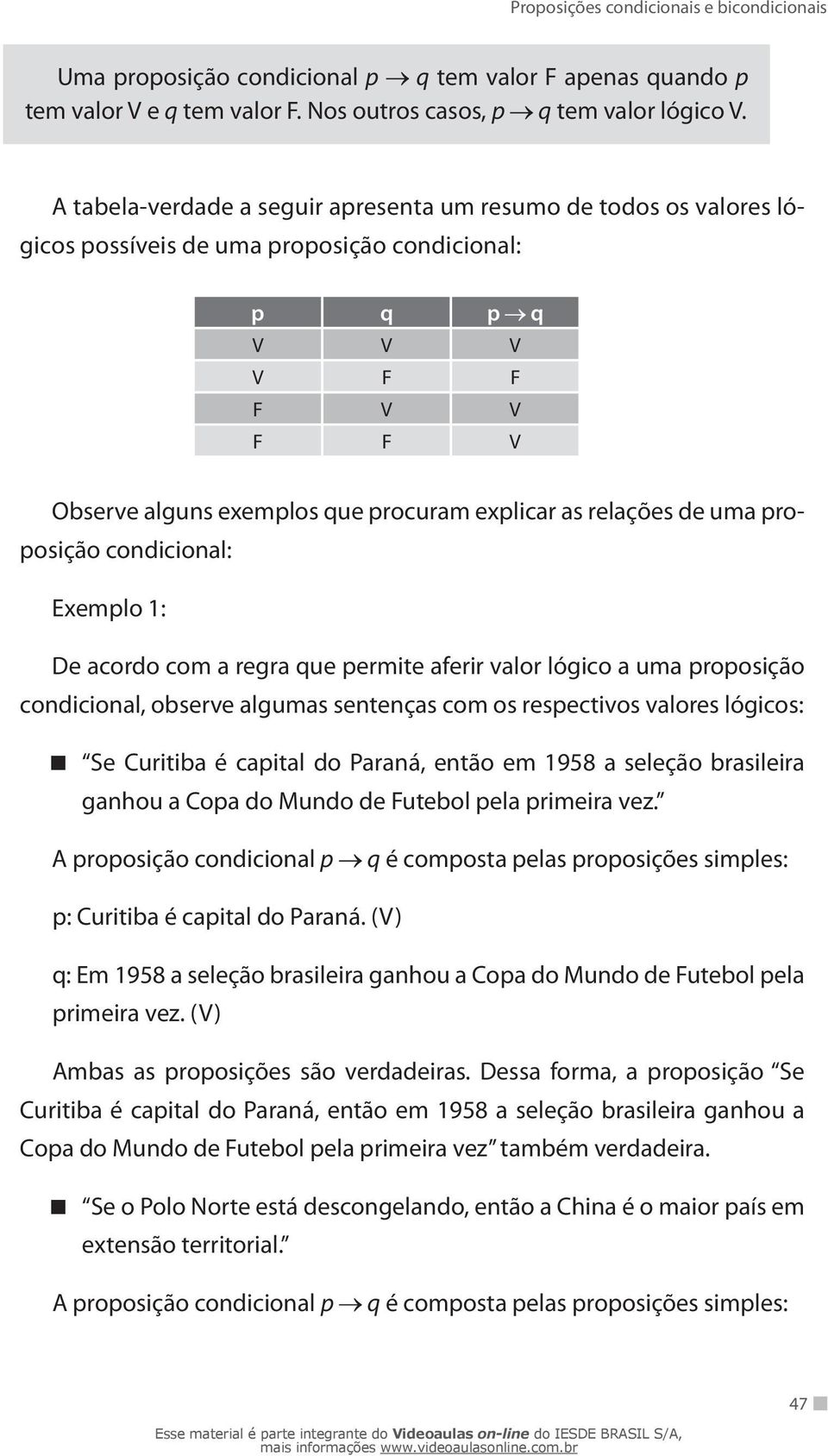 relações de uma proposição condicional: Exemplo 1: De acordo com a regra que permite aferir valor lógico a uma proposição condicional, observe algumas sentenças com os respectivos valores lógicos: Se