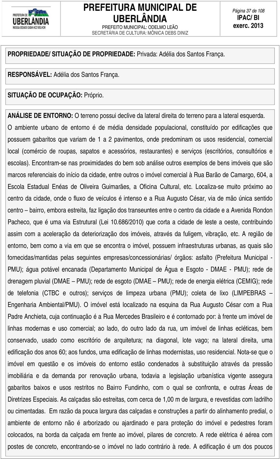 O ambiente urbano de entorno é de média densidade populacional, constituído por edificações que possuem gabaritos que variam de 1 a 2 pavimentos, onde predominam os usos residencial, comercial local