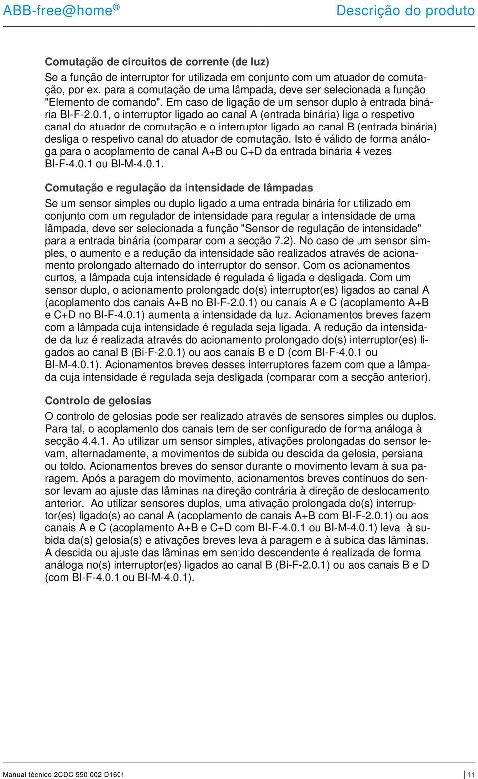 1, o interruptor ligado ao canal A (entrada binária) liga o respetivo canal do atuador de comutação e o interruptor ligado ao canal B (entrada binária) desliga o respetivo canal do atuador de