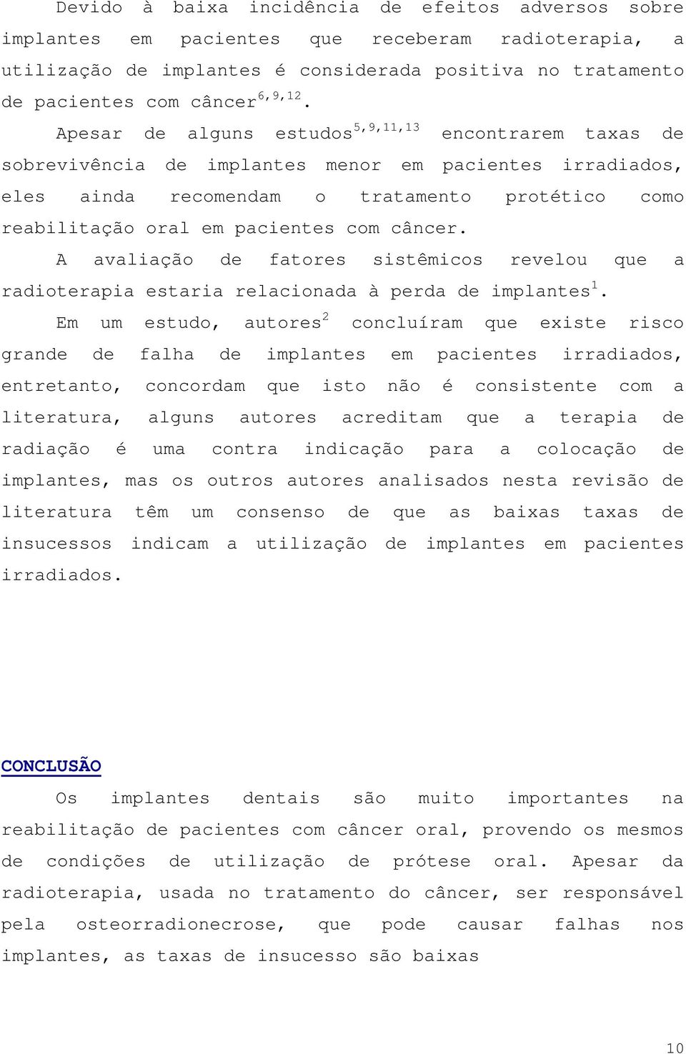 câncer. A avaliação de fatores sistêmicos revelou que a radioterapia estaria relacionada à perda de implantes 1.