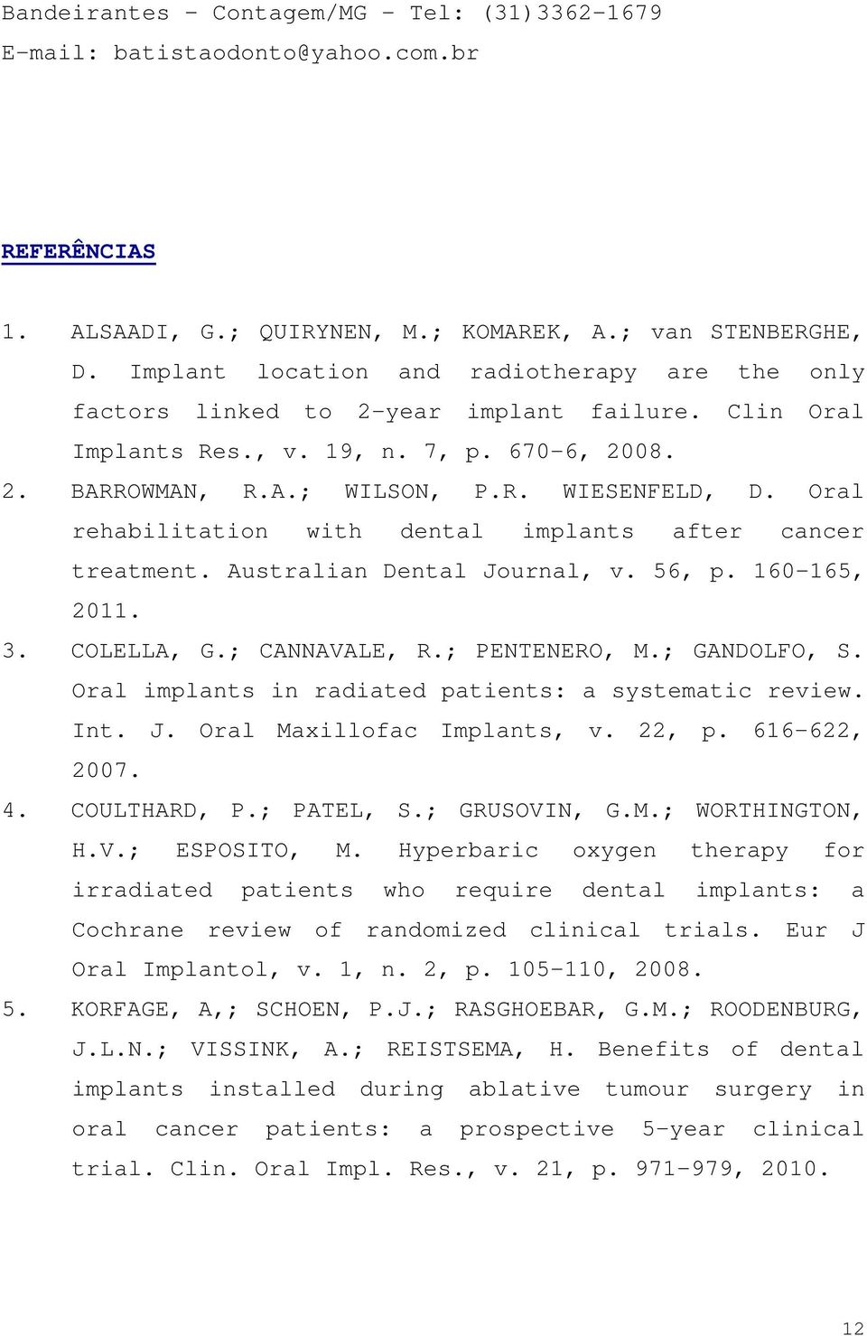 Oral rehabilitation with dental implants after cancer treatment. Australian Dental Journal, v. 56, p. 160-165, 2011. 3. COLELLA, G.; CANNAVALE, R.; PENTENERO, M.; GANDOLFO, S.