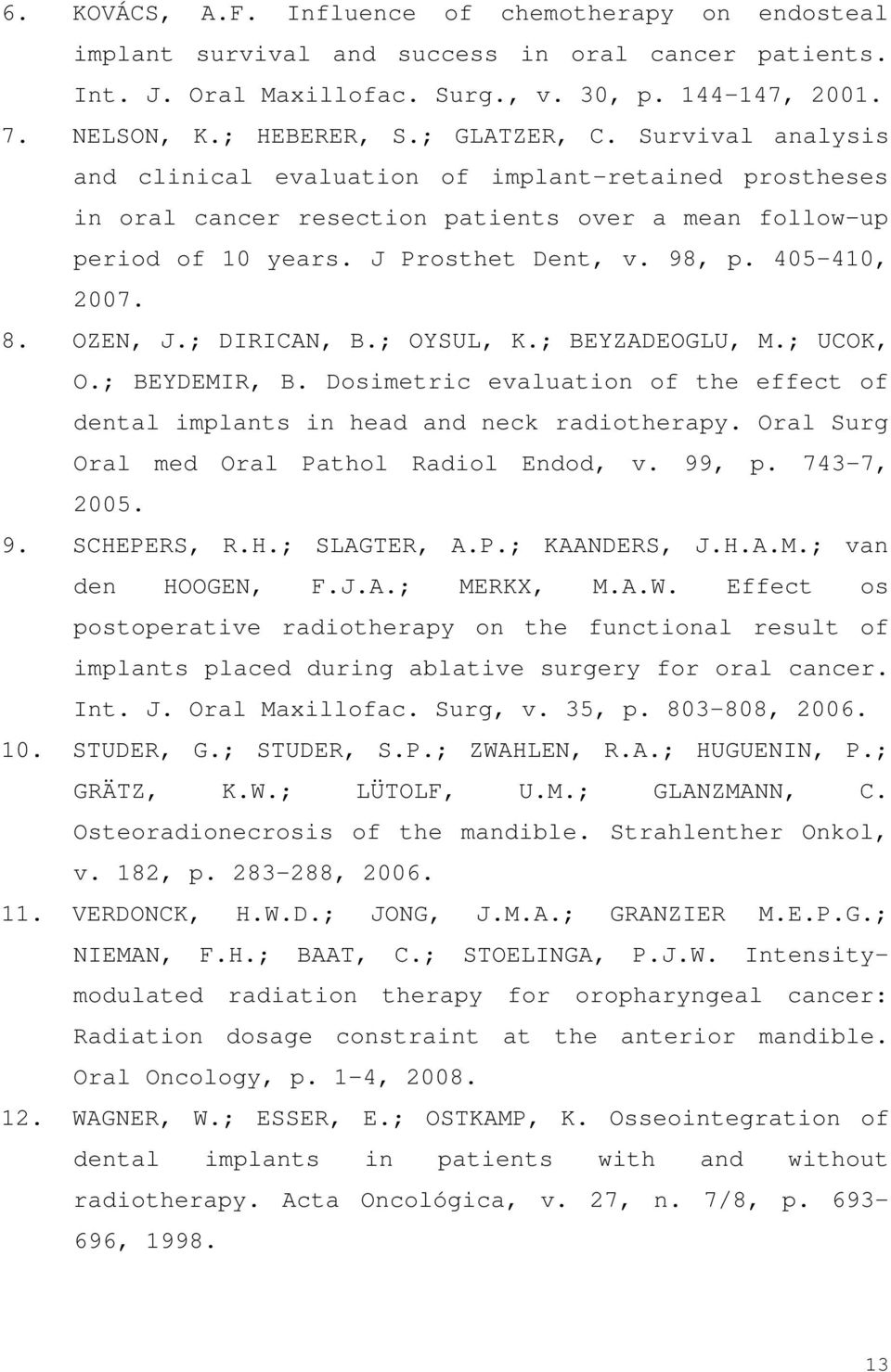 405-410, 2007. 8. OZEN, J.; DIRICAN, B.; OYSUL, K.; BEYZADEOGLU, M.; UCOK, O.; BEYDEMIR, B. Dosimetric evaluation of the effect of dental implants in head and neck radiotherapy.