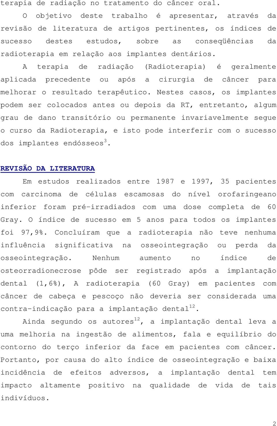 dentários. A terapia de radiação (Radioterapia) é geralmente aplicada precedente ou após a cirurgia de câncer para melhorar o resultado terapêutico.