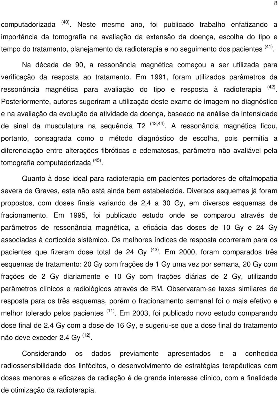 dos pacientes (41). Na década de 90, a ressonância magnética começou a ser utilizada para verificação da resposta ao tratamento.