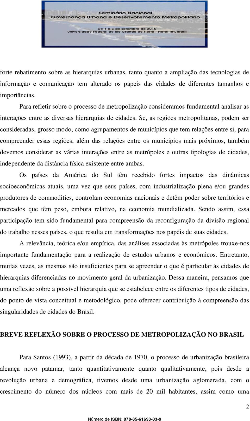 Se, as regiões metropolitanas, podem ser consideradas, grosso modo, como agrupamentos de municípios que tem relações entre si, para compreender essas regiões, além das relações entre os municípios