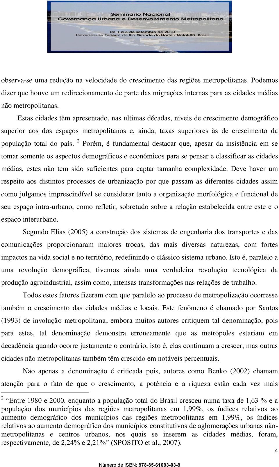 2 Porém, é fundamental destacar que, apesar da insistência em se tomar somente os aspectos demográficos e econômicos para se pensar e classificar as cidades médias, estes não tem sido suficientes