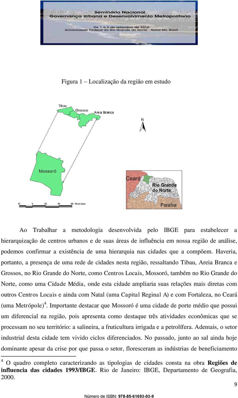 Haveria, portanto, a presença de uma rede de cidades nesta região, ressaltando Tibau, Areia Branca e Grossos, no Rio Grande do Norte, como Centros Locais, Mossoró, também no Rio Grande do Norte, como