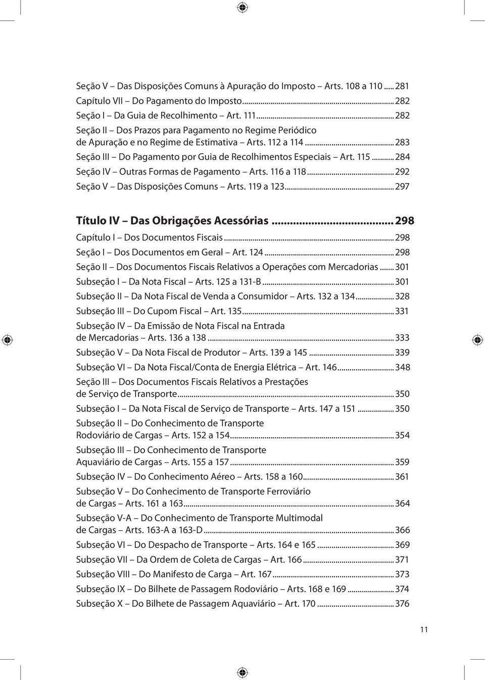 ..284 Seção IV Outras Formas de Pagamento Arts. 116 a 118...292 Seção V Das Disposições Comuns Arts. 119 a 123...297 Título IV Das Obrigações Acessórias... 298 Capítulo I Dos Documentos Fiscais.