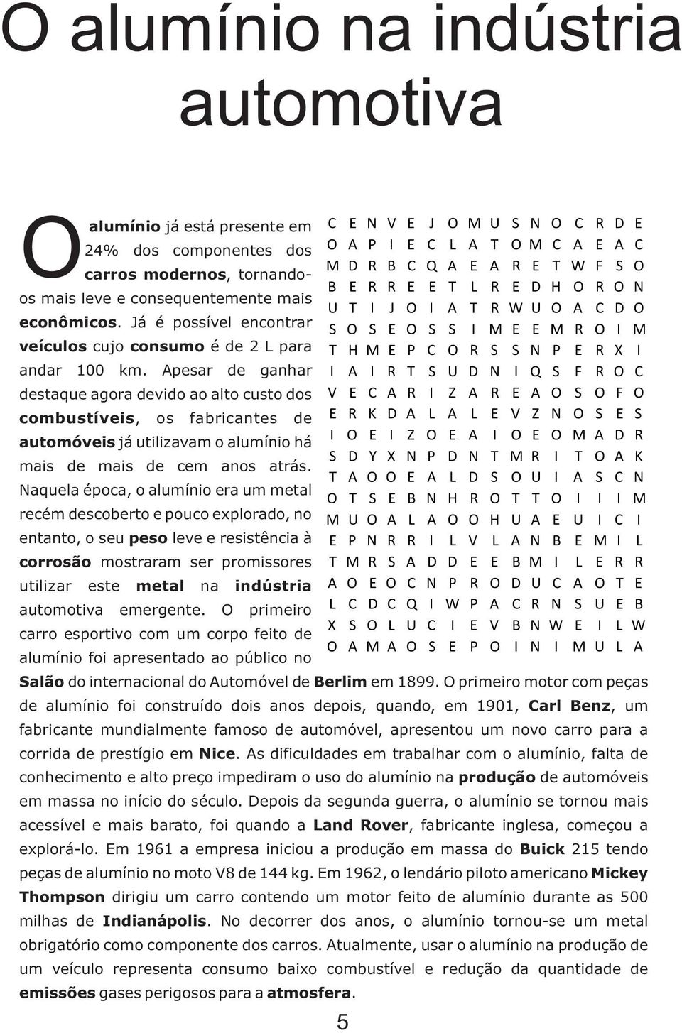 Apesar de ganhar destaque agora devido ao alto custo dos combustíveis, os fabricantes de automóveis já utilizavam o alumínio há mais de mais de cem anos atrás.