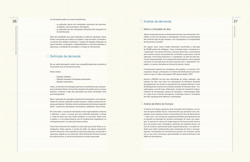 Além das finalidades que serão aplicadas às redes de tubulação, outros fatores concorrerão para definir os projetos: o tipo de fluido, as tensões e a natureza dos esforços mecânicos, o sistema de