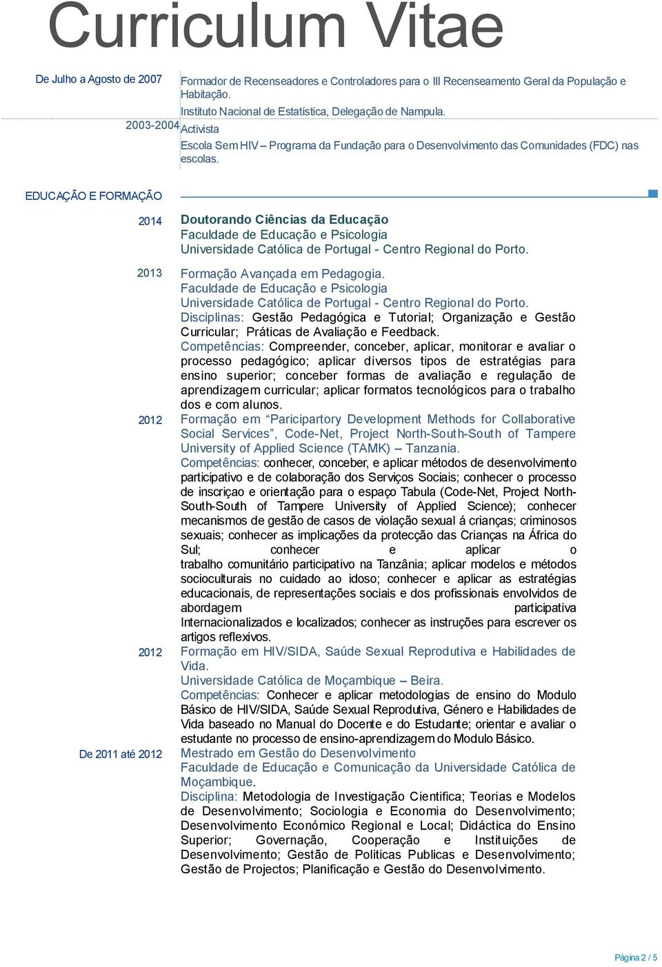 EDUCAÇÃO E FORMAÇÃO 2014 Doutorando Ciências da Educação Faculdade de Educação e Psicologia Universidade Católica de Portugal - Centro Regional do Porto. 2013 Formação Avançada em Pedagogia.