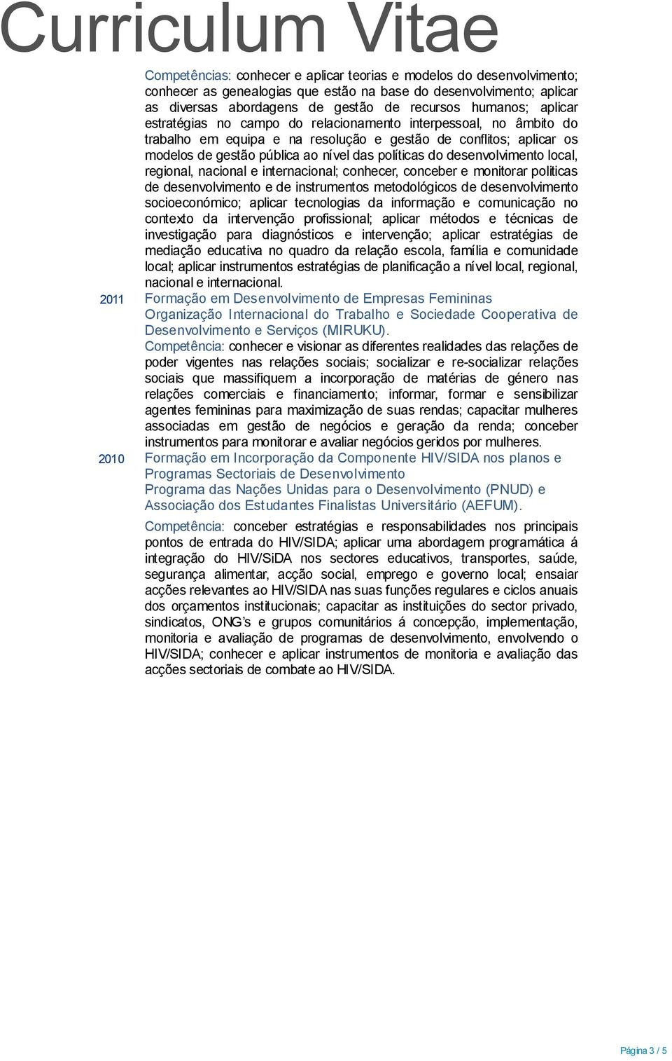 desenvolvimento local, regional, nacional e internacional; conhecer, conceber e monitorar politicas de desenvolvimento e de instrumentos metodológicos de desenvolvimento socioeconómico; aplicar